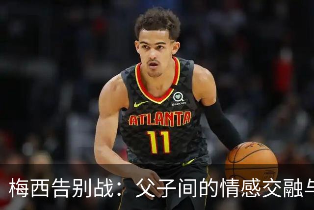 梅西告别战：父子间的情感交融与足球的未来