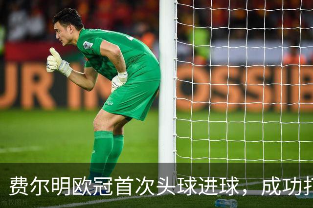 费尔明欧冠首次头球进球，成功打入第十粒进球
