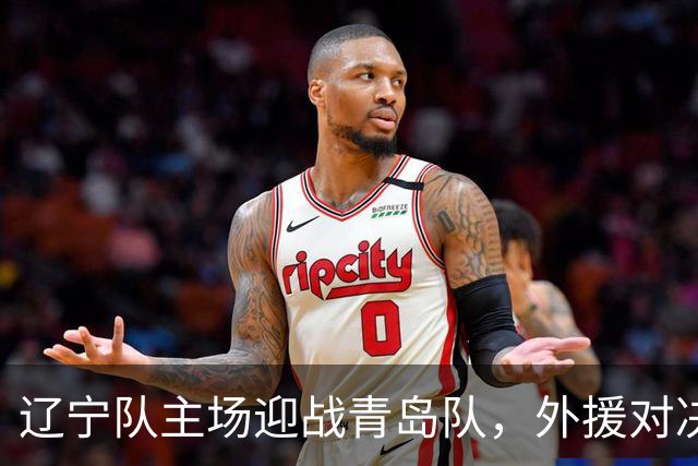辽宁队主场迎战青岛队，外援对决引期待
