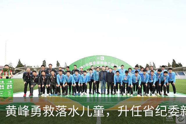 黄峰勇救落水儿童，升任省纪委新职务
